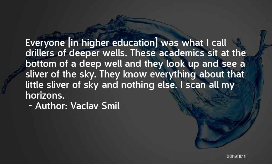 Vaclav Smil Quotes: Everyone [in Higher Education] Was What I Call Drillers Of Deeper Wells. These Academics Sit At The Bottom Of A