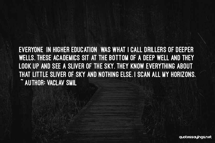 Vaclav Smil Quotes: Everyone [in Higher Education] Was What I Call Drillers Of Deeper Wells. These Academics Sit At The Bottom Of A