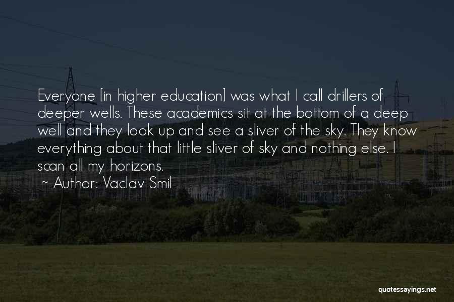 Vaclav Smil Quotes: Everyone [in Higher Education] Was What I Call Drillers Of Deeper Wells. These Academics Sit At The Bottom Of A