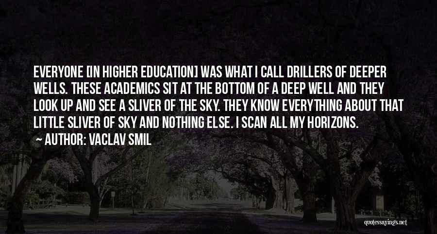 Vaclav Smil Quotes: Everyone [in Higher Education] Was What I Call Drillers Of Deeper Wells. These Academics Sit At The Bottom Of A