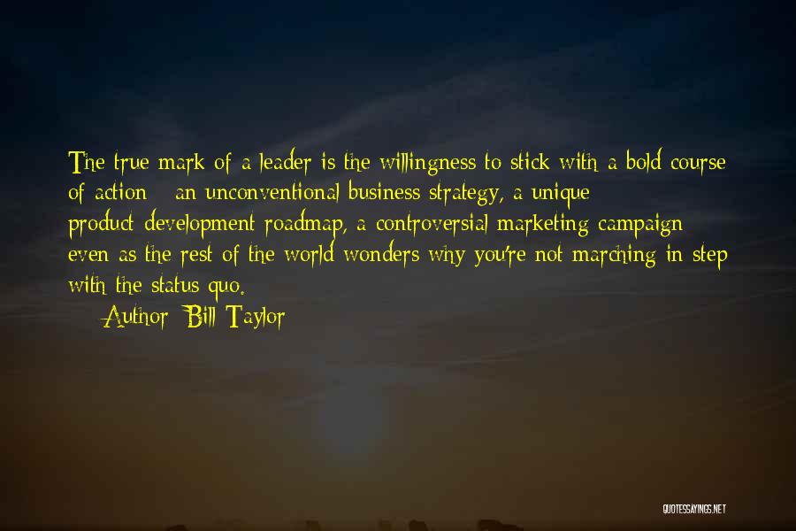 Bill Taylor Quotes: The True Mark Of A Leader Is The Willingness To Stick With A Bold Course Of Action - An Unconventional