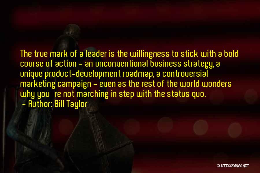 Bill Taylor Quotes: The True Mark Of A Leader Is The Willingness To Stick With A Bold Course Of Action - An Unconventional