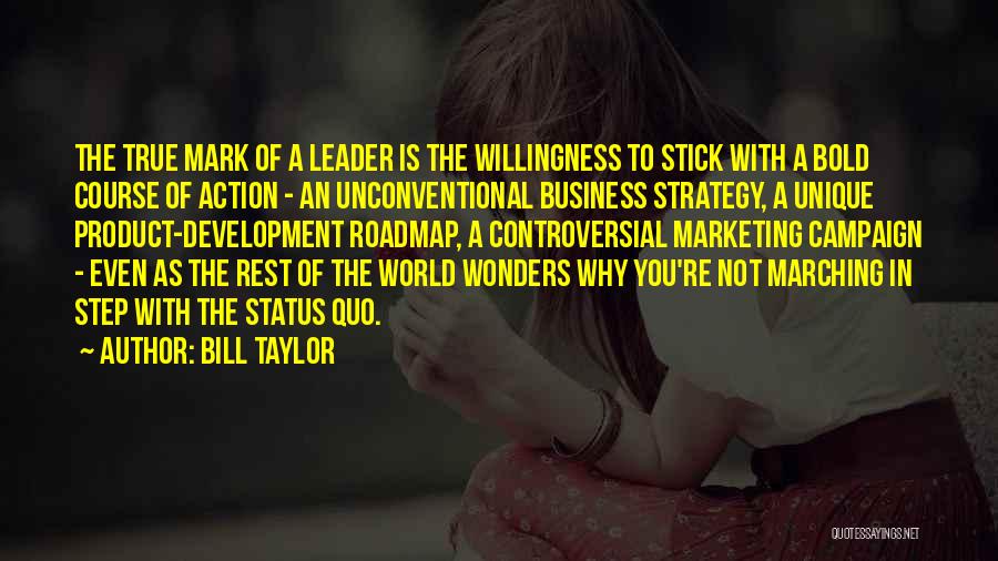 Bill Taylor Quotes: The True Mark Of A Leader Is The Willingness To Stick With A Bold Course Of Action - An Unconventional