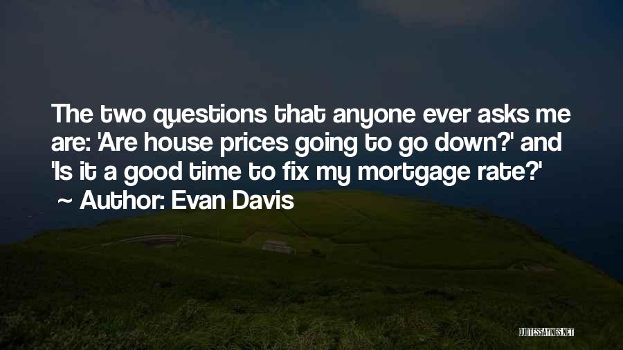 Evan Davis Quotes: The Two Questions That Anyone Ever Asks Me Are: 'are House Prices Going To Go Down?' And 'is It A