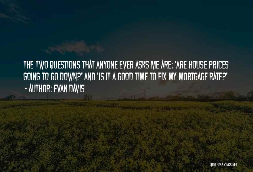 Evan Davis Quotes: The Two Questions That Anyone Ever Asks Me Are: 'are House Prices Going To Go Down?' And 'is It A