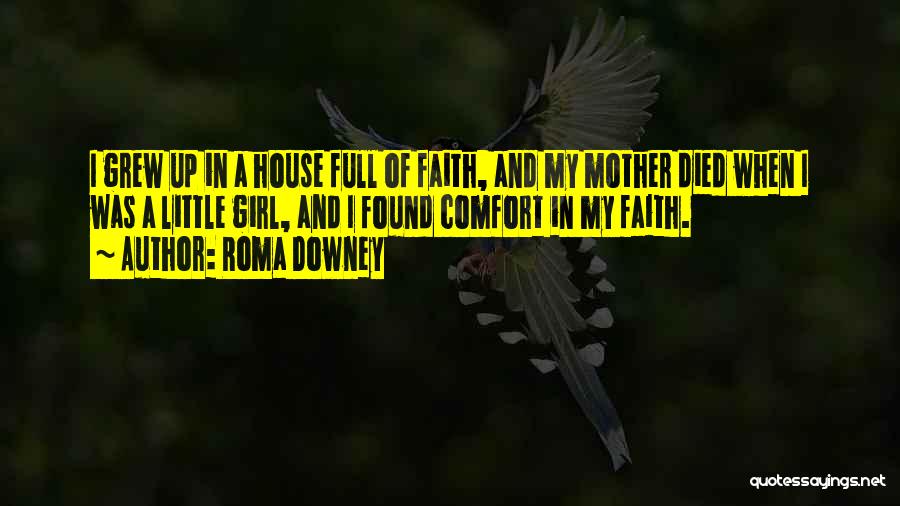 Roma Downey Quotes: I Grew Up In A House Full Of Faith, And My Mother Died When I Was A Little Girl, And