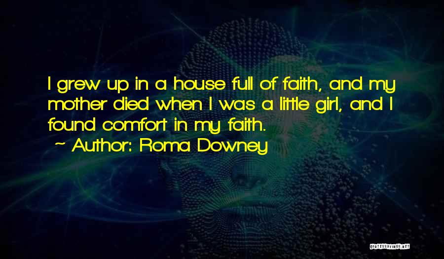 Roma Downey Quotes: I Grew Up In A House Full Of Faith, And My Mother Died When I Was A Little Girl, And