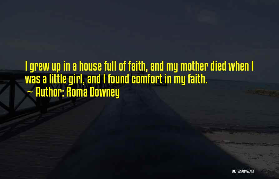 Roma Downey Quotes: I Grew Up In A House Full Of Faith, And My Mother Died When I Was A Little Girl, And