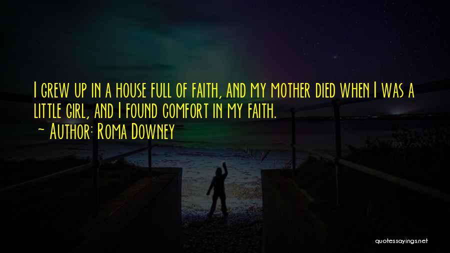 Roma Downey Quotes: I Grew Up In A House Full Of Faith, And My Mother Died When I Was A Little Girl, And