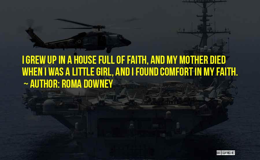 Roma Downey Quotes: I Grew Up In A House Full Of Faith, And My Mother Died When I Was A Little Girl, And