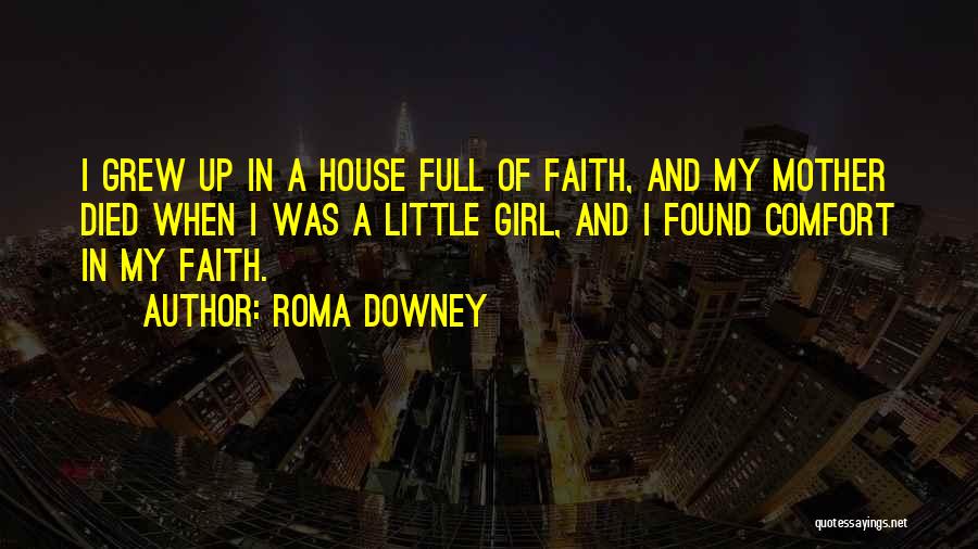 Roma Downey Quotes: I Grew Up In A House Full Of Faith, And My Mother Died When I Was A Little Girl, And