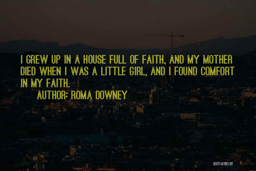 Roma Downey Quotes: I Grew Up In A House Full Of Faith, And My Mother Died When I Was A Little Girl, And