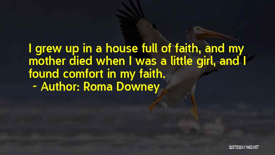 Roma Downey Quotes: I Grew Up In A House Full Of Faith, And My Mother Died When I Was A Little Girl, And