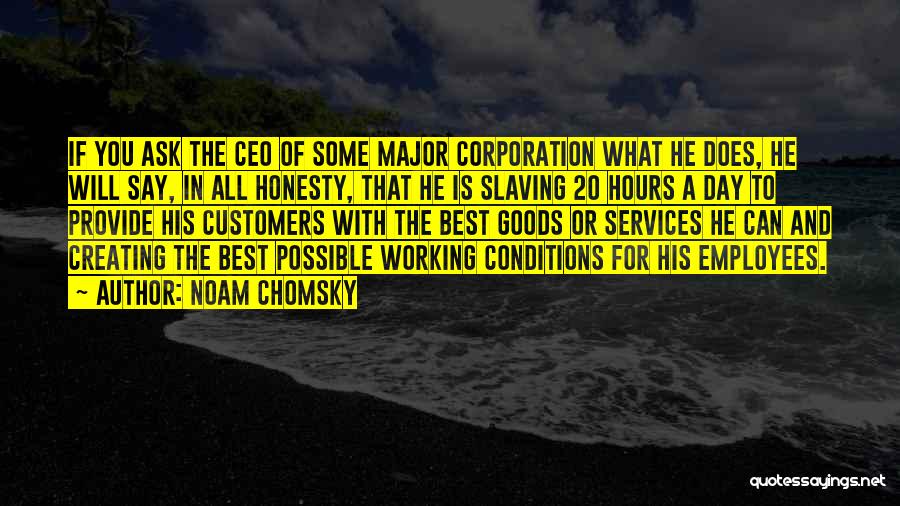 Noam Chomsky Quotes: If You Ask The Ceo Of Some Major Corporation What He Does, He Will Say, In All Honesty, That He