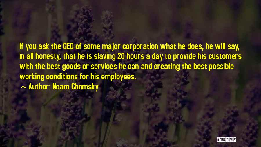 Noam Chomsky Quotes: If You Ask The Ceo Of Some Major Corporation What He Does, He Will Say, In All Honesty, That He