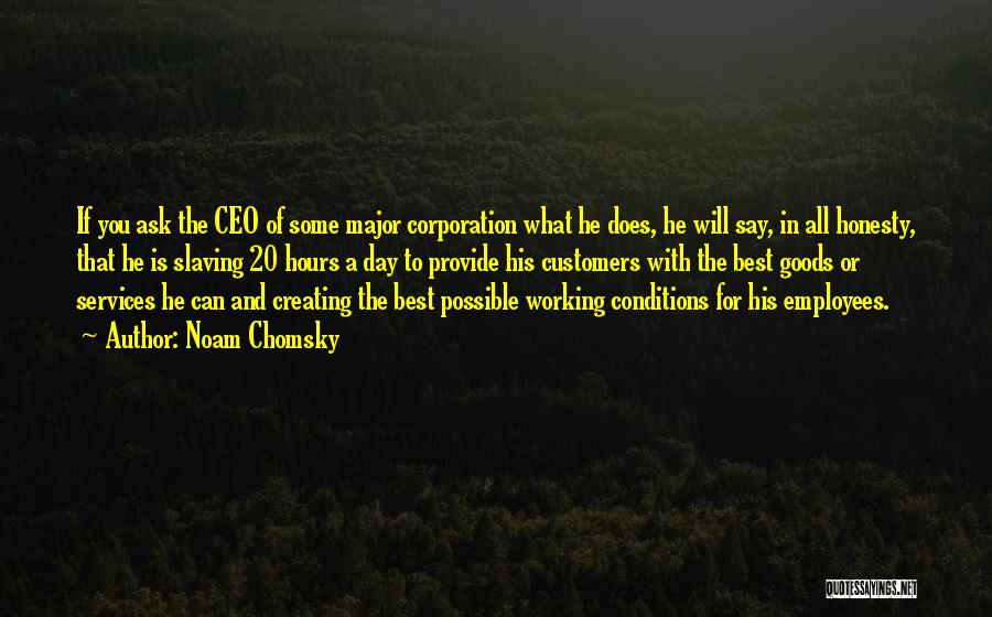 Noam Chomsky Quotes: If You Ask The Ceo Of Some Major Corporation What He Does, He Will Say, In All Honesty, That He