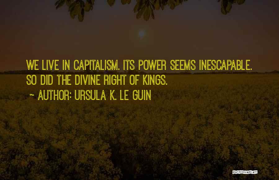 Ursula K. Le Guin Quotes: We Live In Capitalism. Its Power Seems Inescapable. So Did The Divine Right Of Kings.