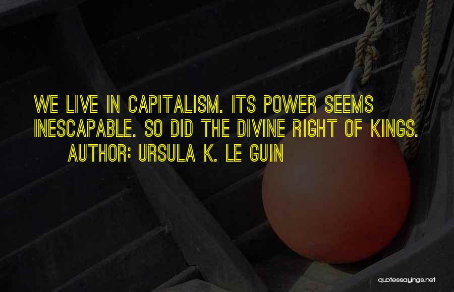 Ursula K. Le Guin Quotes: We Live In Capitalism. Its Power Seems Inescapable. So Did The Divine Right Of Kings.