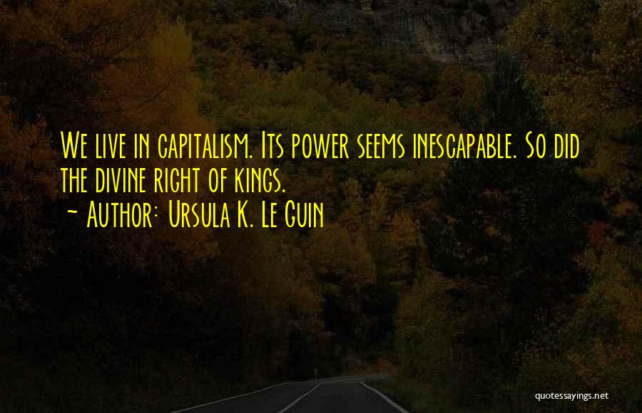 Ursula K. Le Guin Quotes: We Live In Capitalism. Its Power Seems Inescapable. So Did The Divine Right Of Kings.