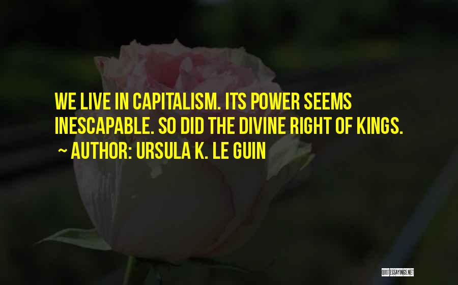 Ursula K. Le Guin Quotes: We Live In Capitalism. Its Power Seems Inescapable. So Did The Divine Right Of Kings.