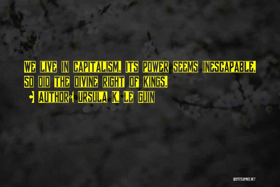 Ursula K. Le Guin Quotes: We Live In Capitalism. Its Power Seems Inescapable. So Did The Divine Right Of Kings.