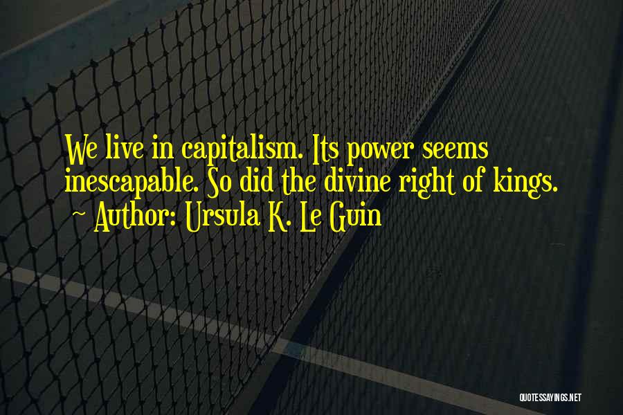 Ursula K. Le Guin Quotes: We Live In Capitalism. Its Power Seems Inescapable. So Did The Divine Right Of Kings.