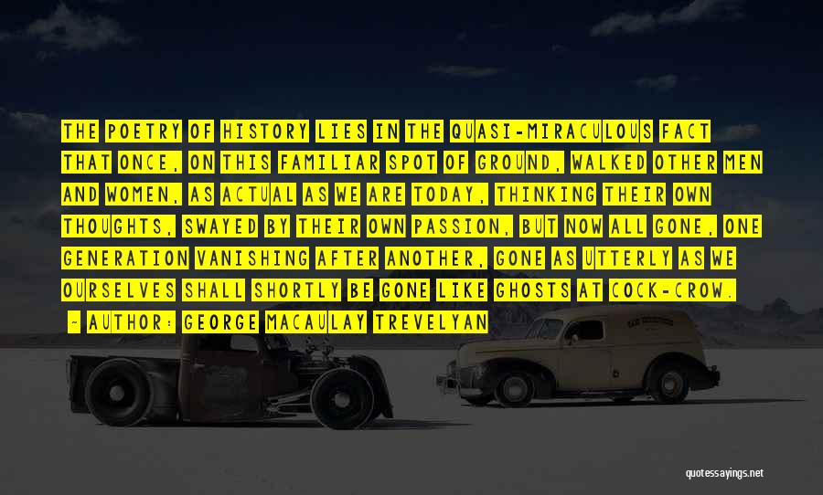 George Macaulay Trevelyan Quotes: The Poetry Of History Lies In The Quasi-miraculous Fact That Once, On This Familiar Spot Of Ground, Walked Other Men