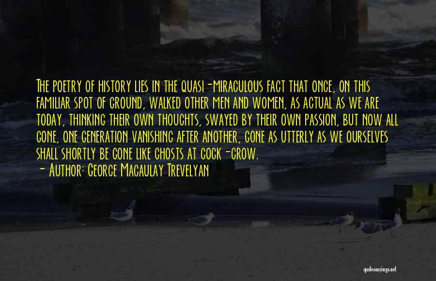 George Macaulay Trevelyan Quotes: The Poetry Of History Lies In The Quasi-miraculous Fact That Once, On This Familiar Spot Of Ground, Walked Other Men