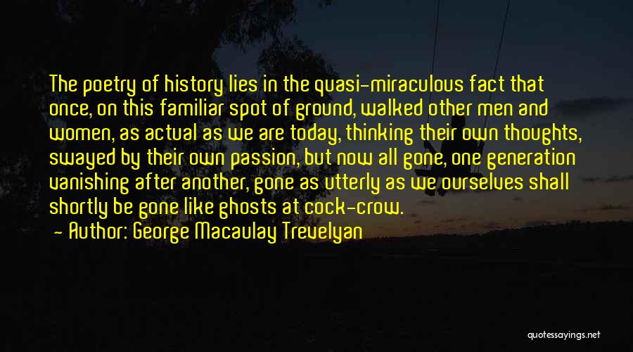 George Macaulay Trevelyan Quotes: The Poetry Of History Lies In The Quasi-miraculous Fact That Once, On This Familiar Spot Of Ground, Walked Other Men