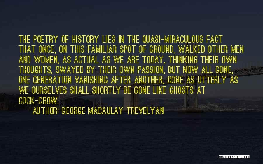 George Macaulay Trevelyan Quotes: The Poetry Of History Lies In The Quasi-miraculous Fact That Once, On This Familiar Spot Of Ground, Walked Other Men