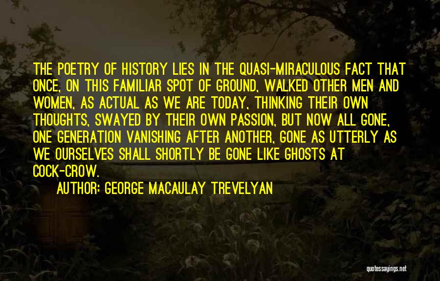 George Macaulay Trevelyan Quotes: The Poetry Of History Lies In The Quasi-miraculous Fact That Once, On This Familiar Spot Of Ground, Walked Other Men