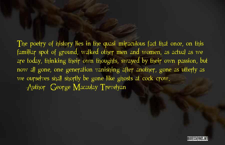 George Macaulay Trevelyan Quotes: The Poetry Of History Lies In The Quasi-miraculous Fact That Once, On This Familiar Spot Of Ground, Walked Other Men