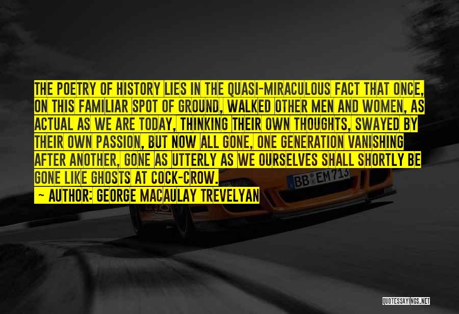 George Macaulay Trevelyan Quotes: The Poetry Of History Lies In The Quasi-miraculous Fact That Once, On This Familiar Spot Of Ground, Walked Other Men