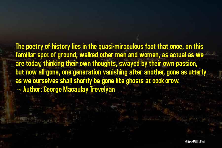 George Macaulay Trevelyan Quotes: The Poetry Of History Lies In The Quasi-miraculous Fact That Once, On This Familiar Spot Of Ground, Walked Other Men