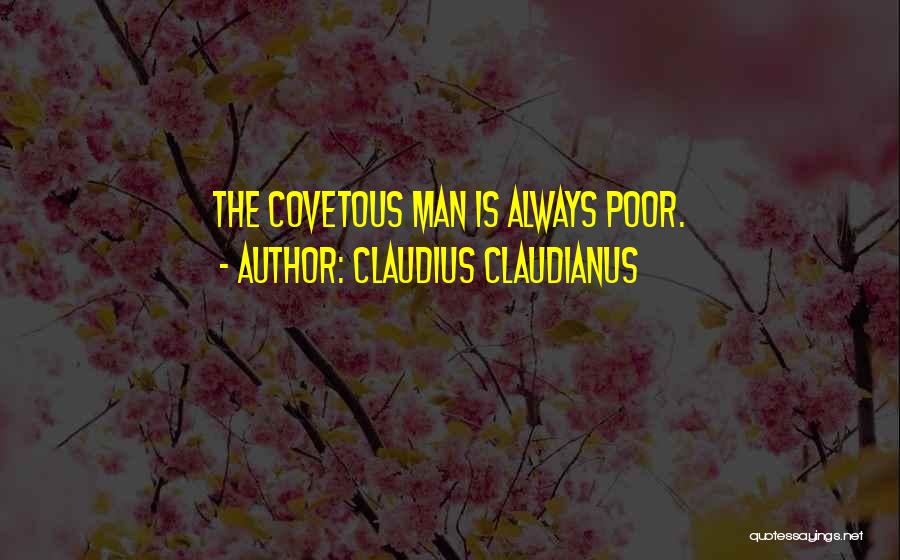 Claudius Claudianus Quotes: The Covetous Man Is Always Poor.