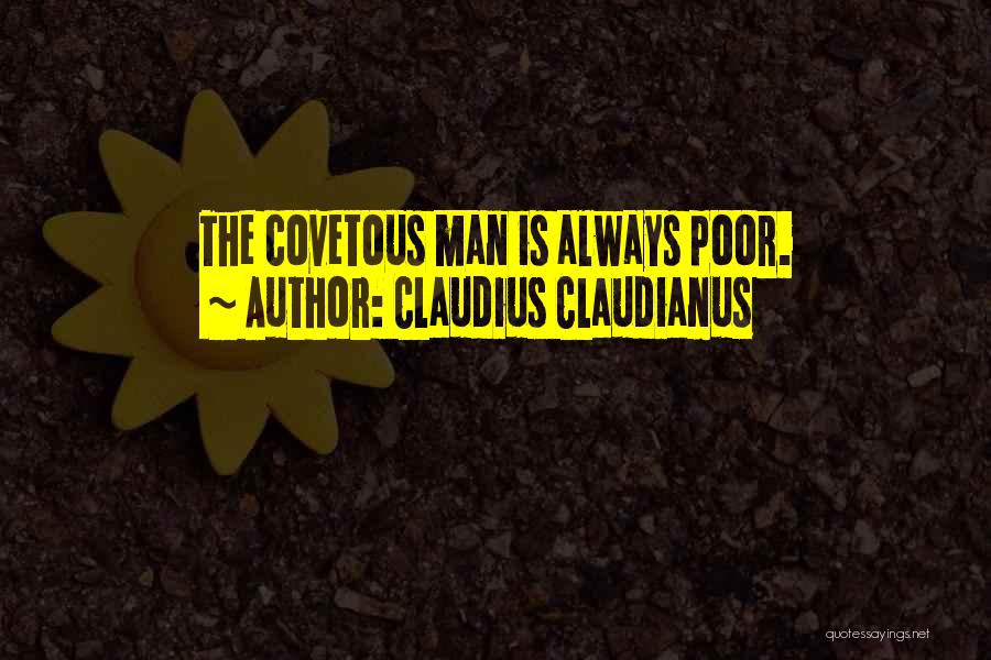 Claudius Claudianus Quotes: The Covetous Man Is Always Poor.