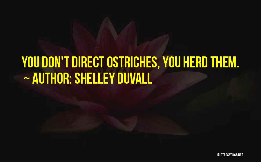 Shelley Duvall Quotes: You Don't Direct Ostriches, You Herd Them.