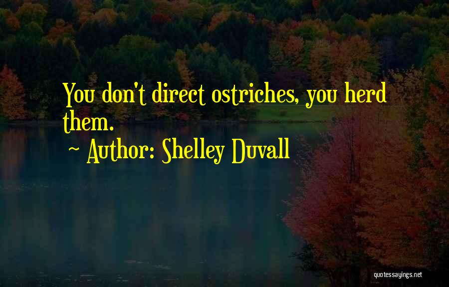 Shelley Duvall Quotes: You Don't Direct Ostriches, You Herd Them.