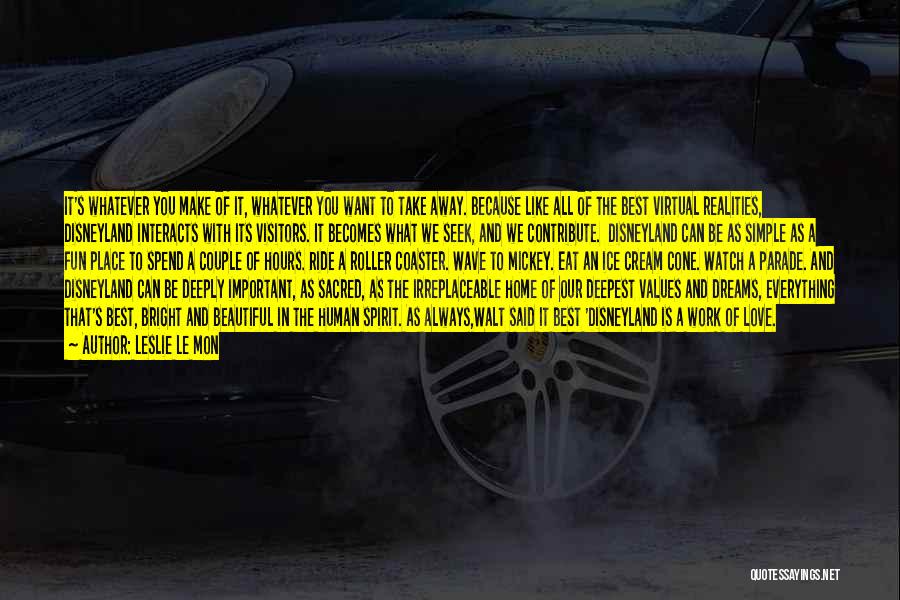 Leslie Le Mon Quotes: It's Whatever You Make Of It, Whatever You Want To Take Away. Because Like All Of The Best Virtual Realities,