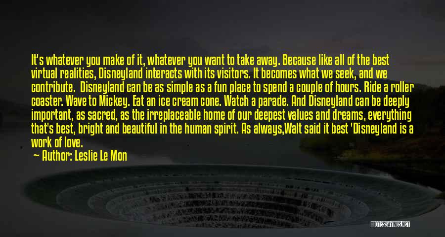 Leslie Le Mon Quotes: It's Whatever You Make Of It, Whatever You Want To Take Away. Because Like All Of The Best Virtual Realities,