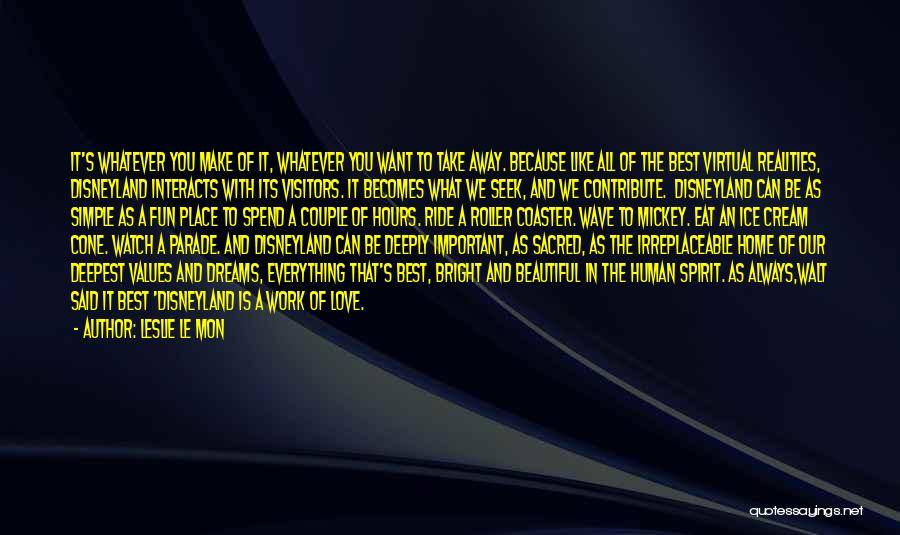 Leslie Le Mon Quotes: It's Whatever You Make Of It, Whatever You Want To Take Away. Because Like All Of The Best Virtual Realities,