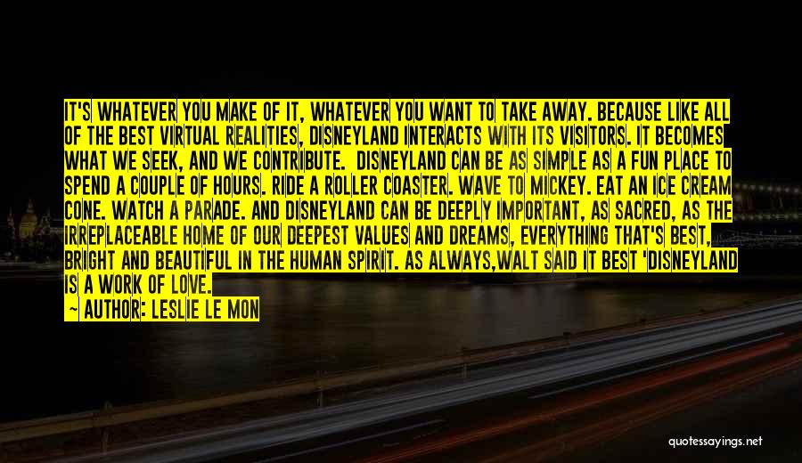 Leslie Le Mon Quotes: It's Whatever You Make Of It, Whatever You Want To Take Away. Because Like All Of The Best Virtual Realities,