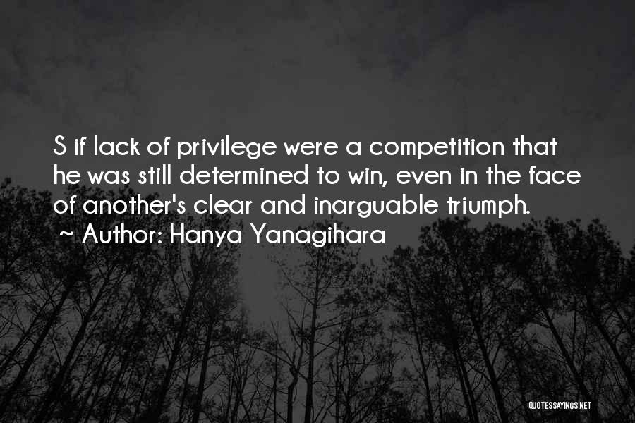 Hanya Yanagihara Quotes: S If Lack Of Privilege Were A Competition That He Was Still Determined To Win, Even In The Face Of