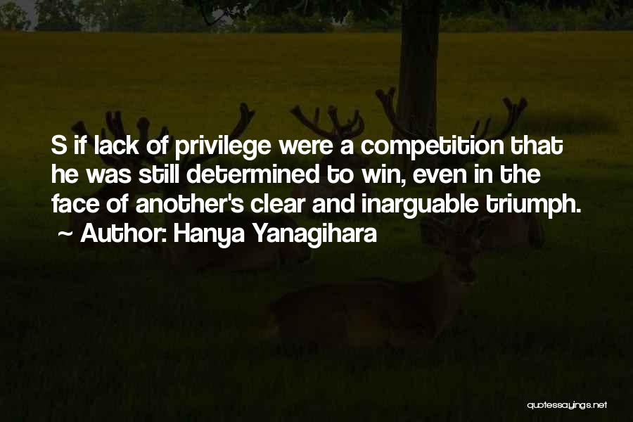 Hanya Yanagihara Quotes: S If Lack Of Privilege Were A Competition That He Was Still Determined To Win, Even In The Face Of