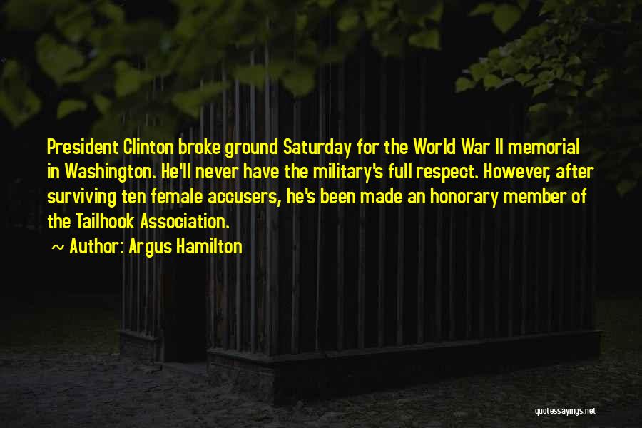 Argus Hamilton Quotes: President Clinton Broke Ground Saturday For The World War Ii Memorial In Washington. He'll Never Have The Military's Full Respect.