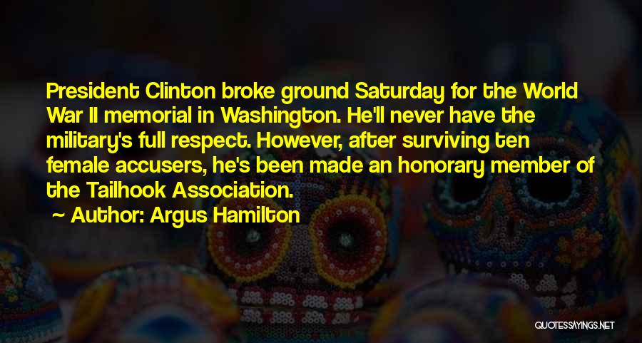 Argus Hamilton Quotes: President Clinton Broke Ground Saturday For The World War Ii Memorial In Washington. He'll Never Have The Military's Full Respect.