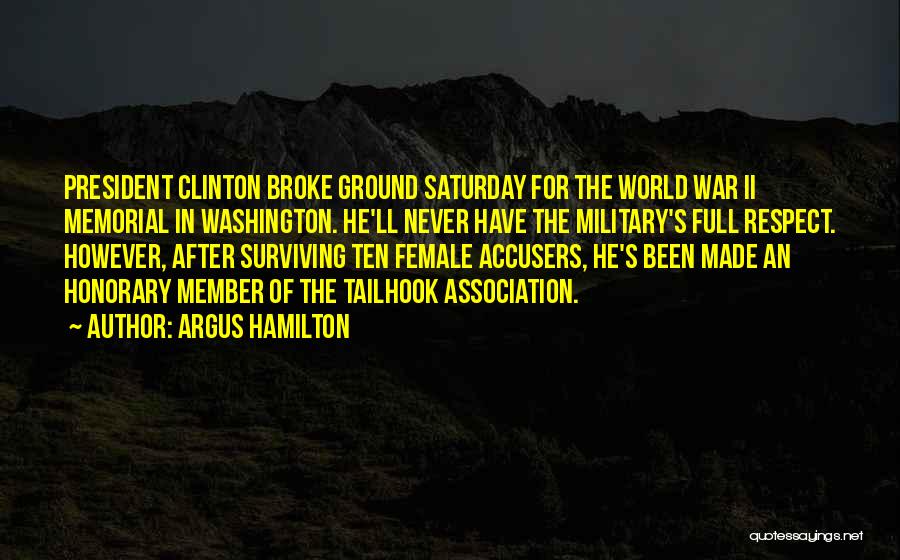Argus Hamilton Quotes: President Clinton Broke Ground Saturday For The World War Ii Memorial In Washington. He'll Never Have The Military's Full Respect.