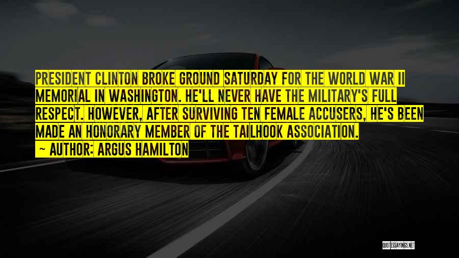 Argus Hamilton Quotes: President Clinton Broke Ground Saturday For The World War Ii Memorial In Washington. He'll Never Have The Military's Full Respect.