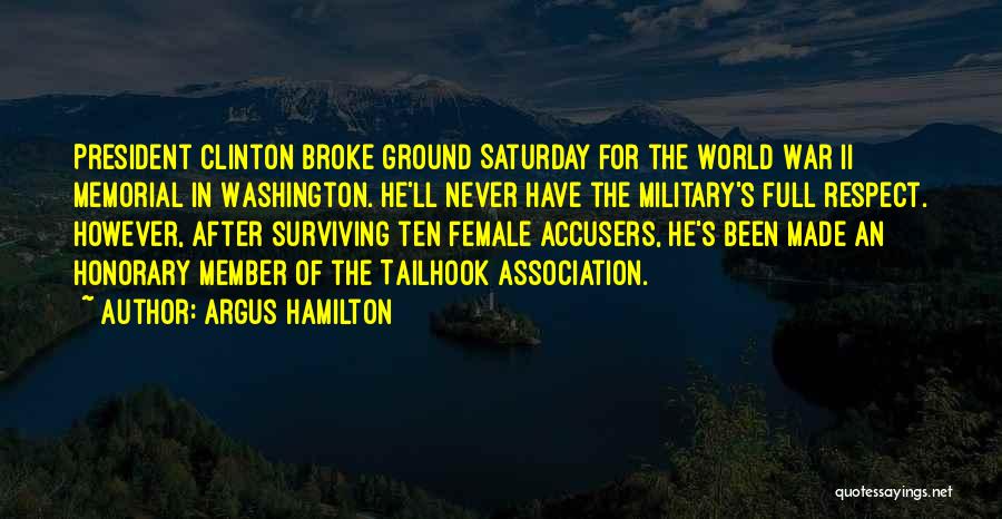 Argus Hamilton Quotes: President Clinton Broke Ground Saturday For The World War Ii Memorial In Washington. He'll Never Have The Military's Full Respect.