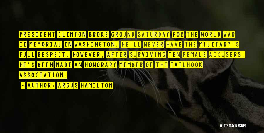 Argus Hamilton Quotes: President Clinton Broke Ground Saturday For The World War Ii Memorial In Washington. He'll Never Have The Military's Full Respect.